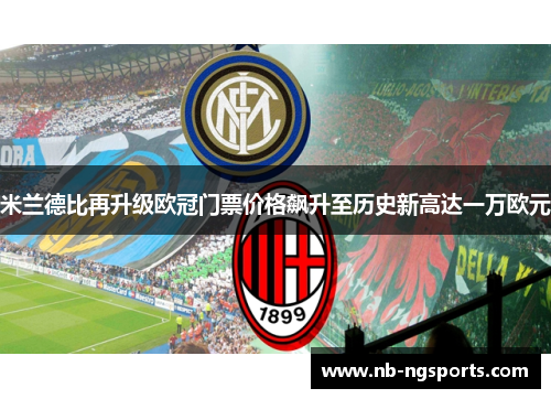 米兰德比再升级欧冠门票价格飙升至历史新高达一万欧元